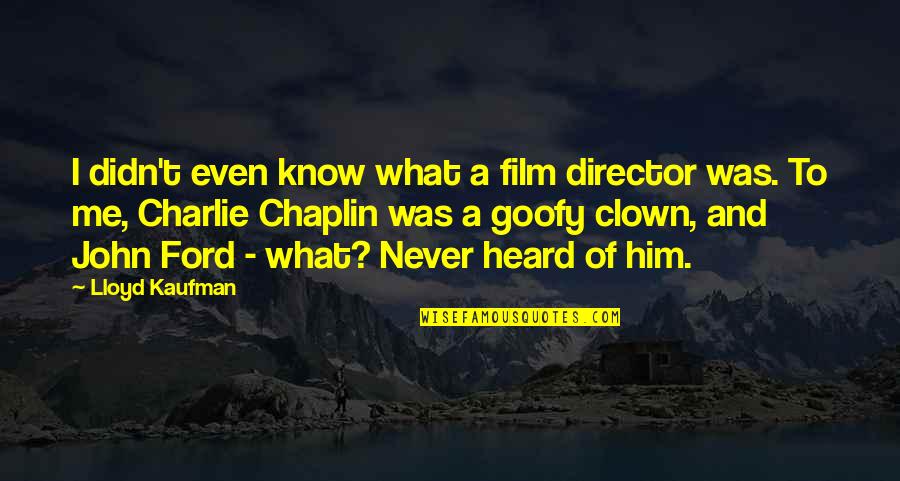 Charlie Kaufman Quotes By Lloyd Kaufman: I didn't even know what a film director