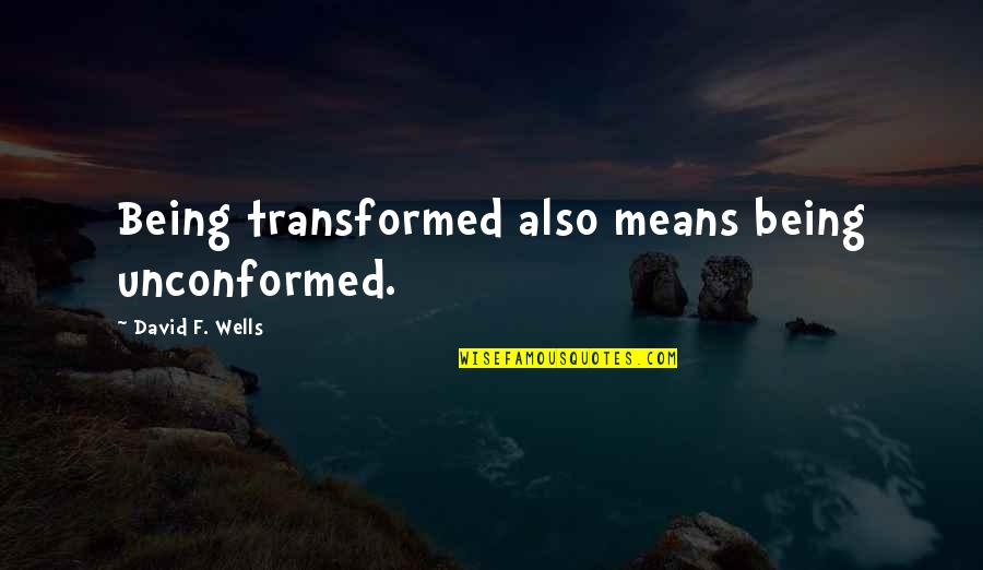 Charlie Kaufman Synecdoche Quotes By David F. Wells: Being transformed also means being unconformed.