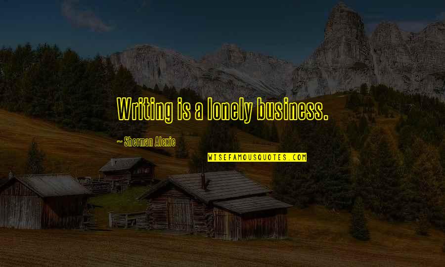 Charlie Kaufman Synecdoche Quotes By Sherman Alexie: Writing is a lonely business. Charlie Kaufman Synecdoche Quotes By Sherman Alexie: Writing is a lonely business.