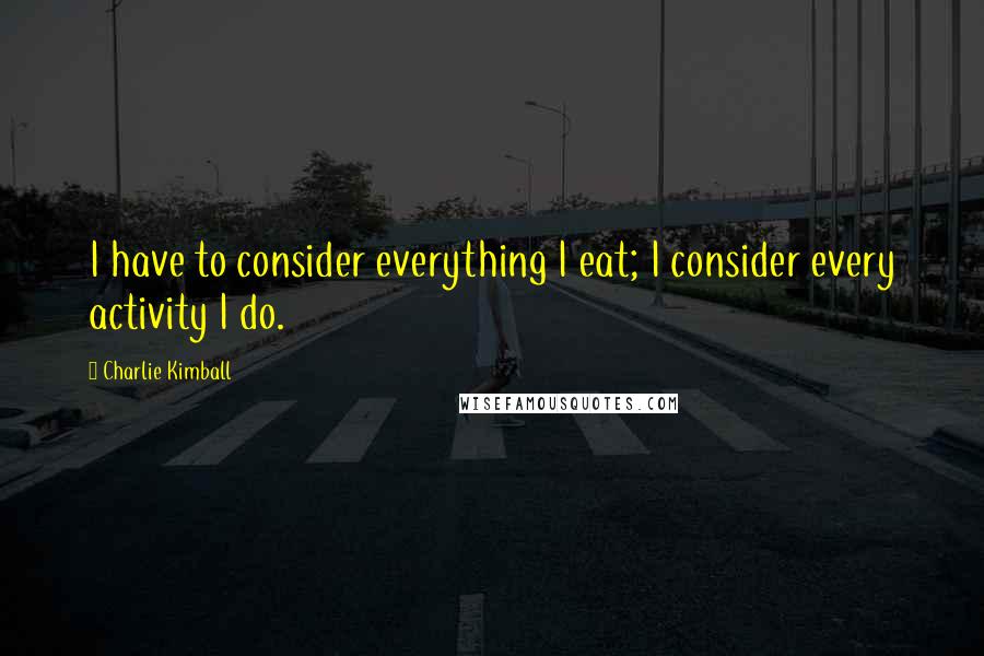 Charlie Kimball quotes: I have to consider everything I eat; I consider every activity I do.