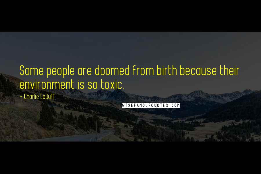 Charlie LeDuff quotes: Some people are doomed from birth because their environment is so toxic.