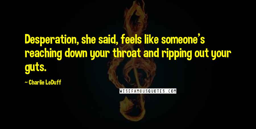 Charlie LeDuff quotes: Desperation, she said, feels like someone's reaching down your throat and ripping out your guts.