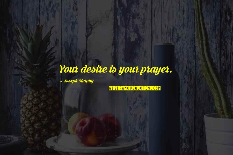 Charlie Loudermilk Quotes By Joseph Murphy: Your desire is your prayer.