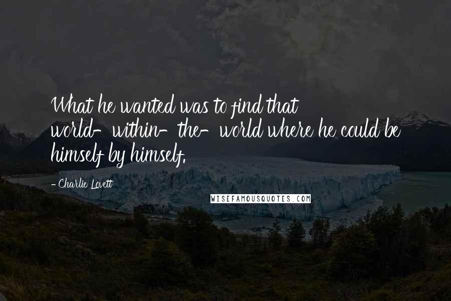 Charlie Lovett quotes: What he wanted was to find that world-within-the-world where he could be himself by himself.