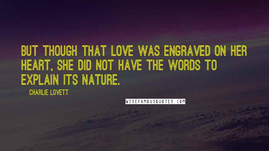 Charlie Lovett quotes: But though that love was engraved on her heart, she did not have the words to explain its nature.