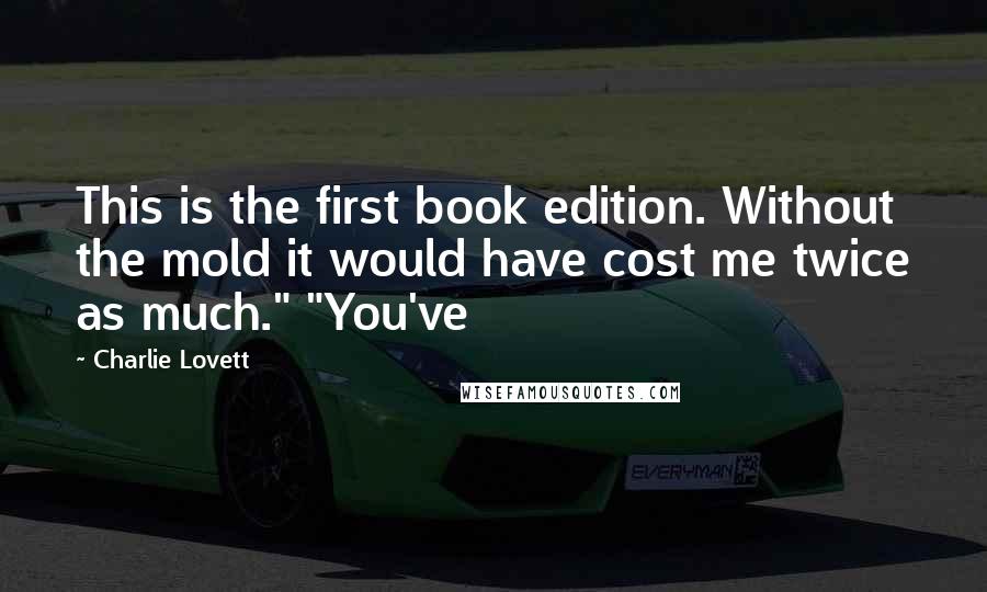 Charlie Lovett quotes: This is the first book edition. Without the mold it would have cost me twice as much." "You've