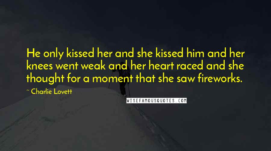 Charlie Lovett quotes: He only kissed her and she kissed him and her knees went weak and her heart raced and she thought for a moment that she saw fireworks.