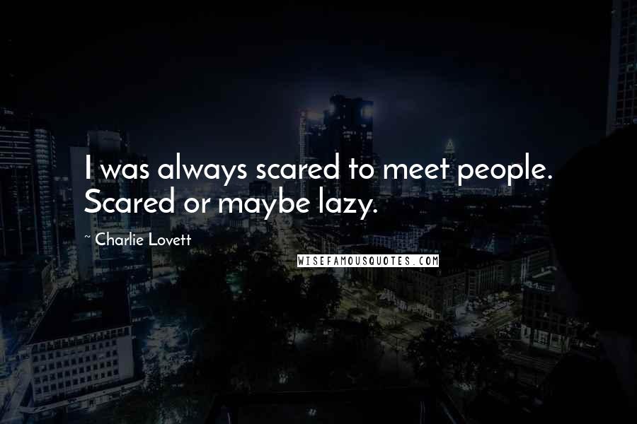 Charlie Lovett quotes: I was always scared to meet people. Scared or maybe lazy.