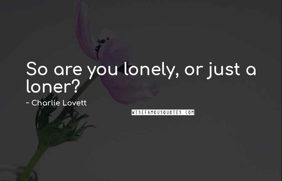 Charlie Lovett quotes: So are you lonely, or just a loner?