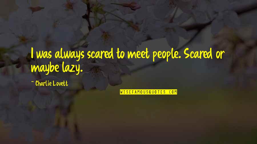 Charlie Lovett Quotes By Charlie Lovett: I was always scared to meet people. Scared Charlie Lovett Quotes By Charlie Lovett: I was always scared to meet people. Scared