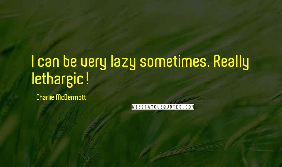 Charlie McDermott quotes: I can be very lazy sometimes. Really lethargic!