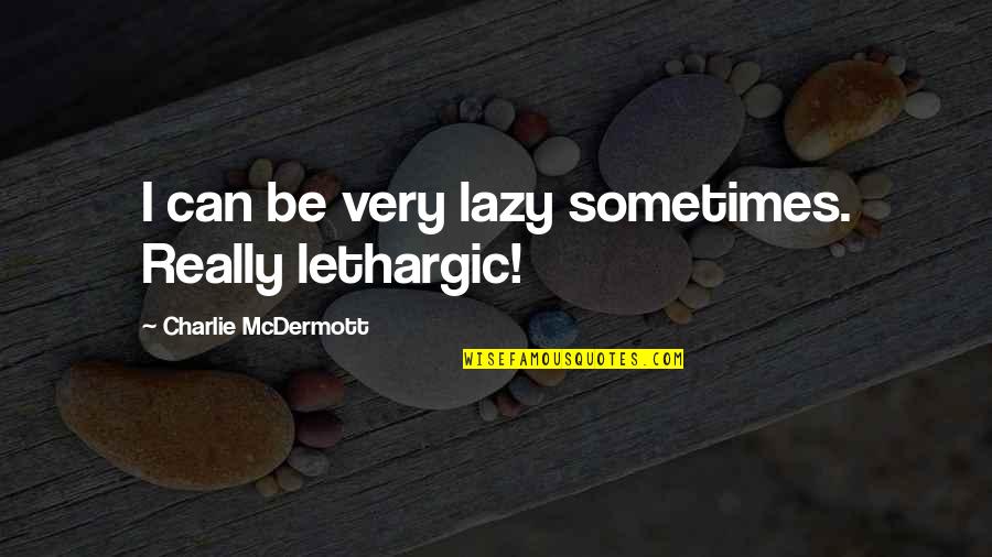 Charlie Mcdermott Quotes By Charlie McDermott: I can be very lazy sometimes. Really lethargic!