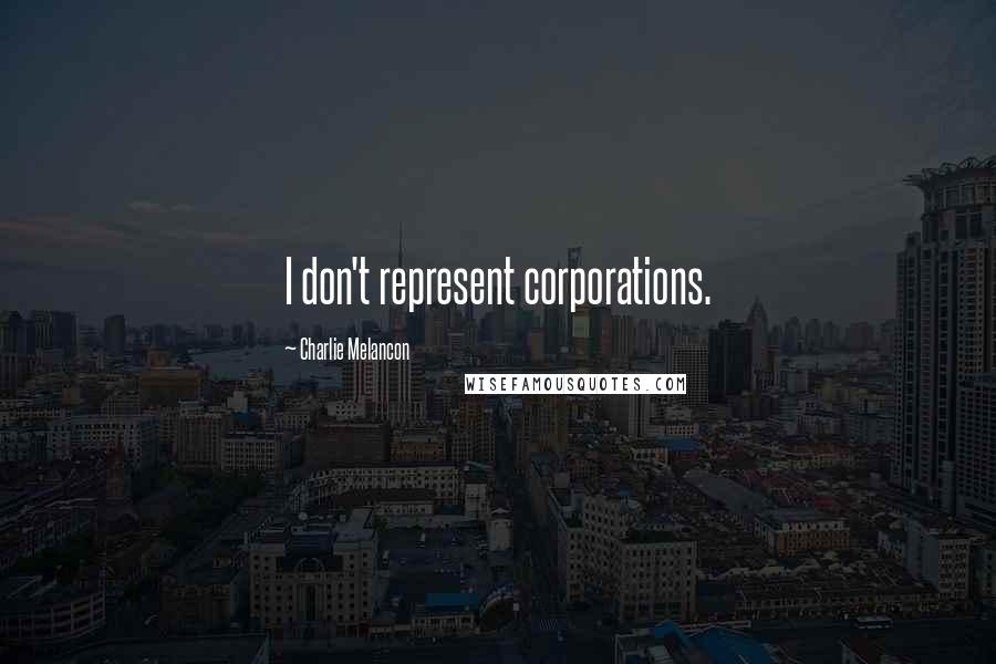 Charlie Melancon quotes: I don't represent corporations.