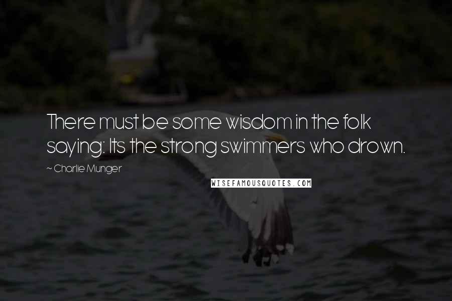 Charlie Munger quotes: There must be some wisdom in the folk saying: Its the strong swimmers who drown.
