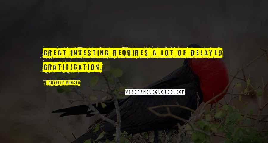 Charlie Munger quotes: Great investing requires a lot of delayed gratification.