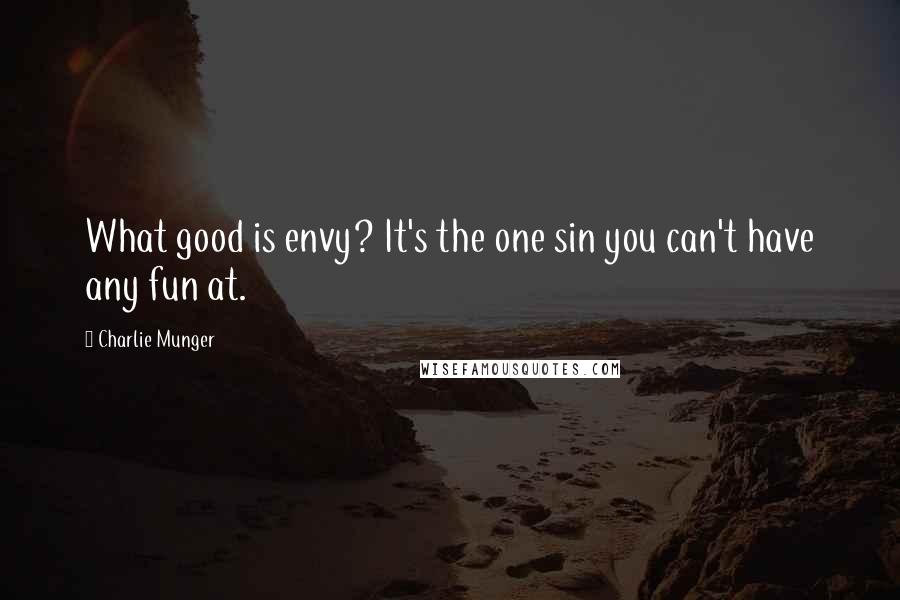 Charlie Munger quotes: What good is envy? It's the one sin you can't have any fun at.