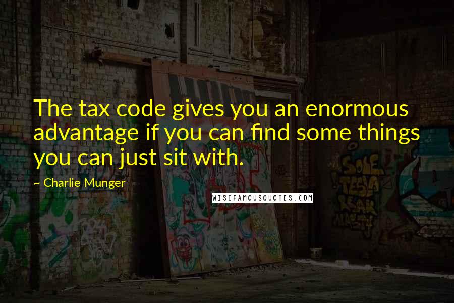 Charlie Munger quotes: The tax code gives you an enormous advantage if you can find some things you can just sit with.
