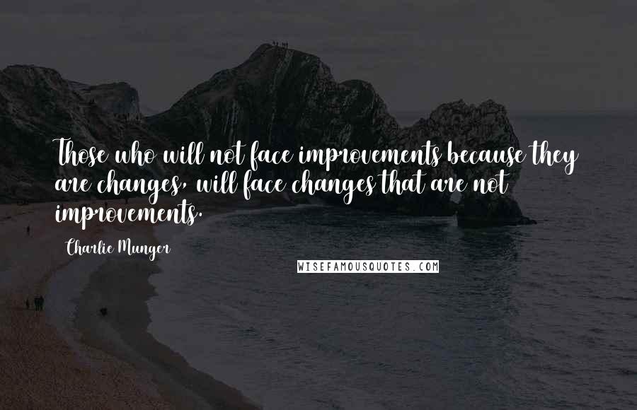 Charlie Munger quotes: Those who will not face improvements because they are changes, will face changes that are not improvements. Charlie Munger quotes: Those who will not face improvements because they are changes, will face changes that are not improvements.
