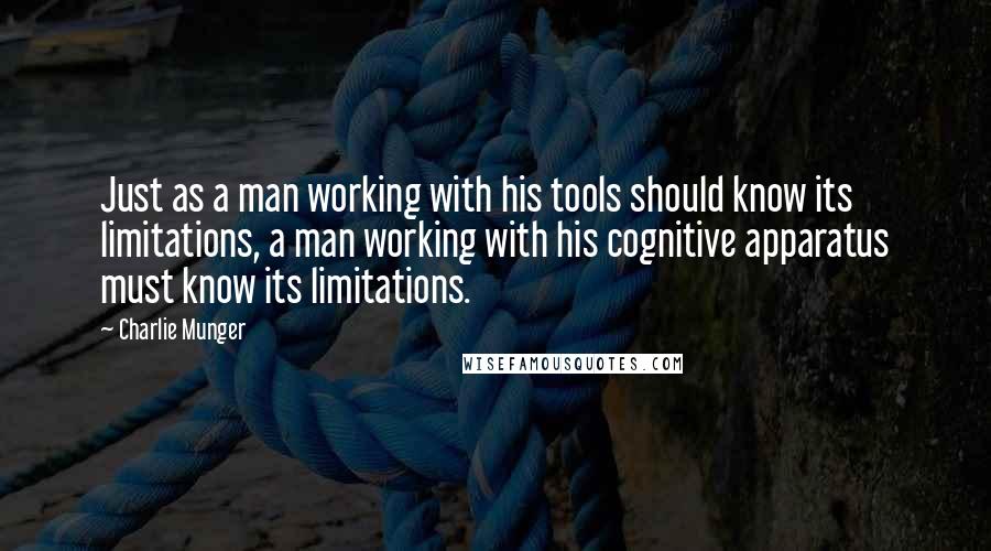 Charlie Munger quotes: Just as a man working with his tools should know its limitations, a man working with his cognitive apparatus must know its limitations. Charlie Munger quotes: Just as a man working with his tools should know its limitations, a man working with his cognitive apparatus must know its limitations.