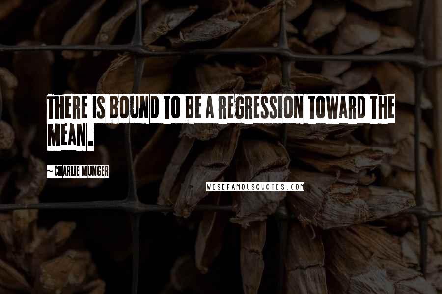 Charlie Munger quotes: There is bound to be a regression toward the mean.