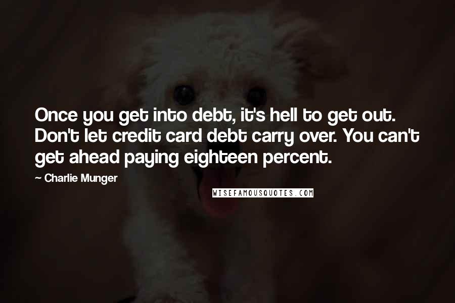 Charlie Munger quotes: Once you get into debt, it's hell to get out. Don't let credit card debt carry over. You can't get ahead paying eighteen percent.