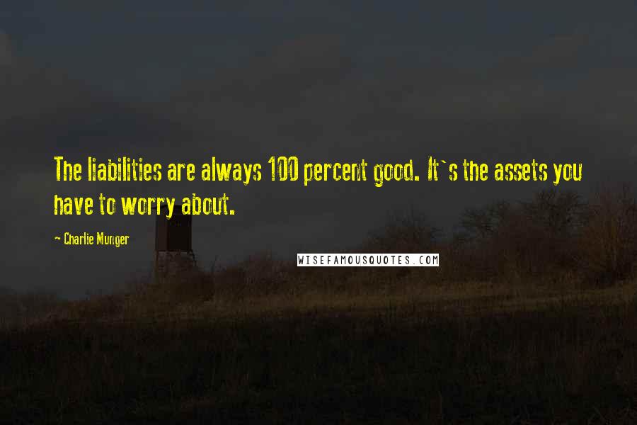 Charlie Munger quotes: The liabilities are always 100 percent good. It's the assets you have to worry about.