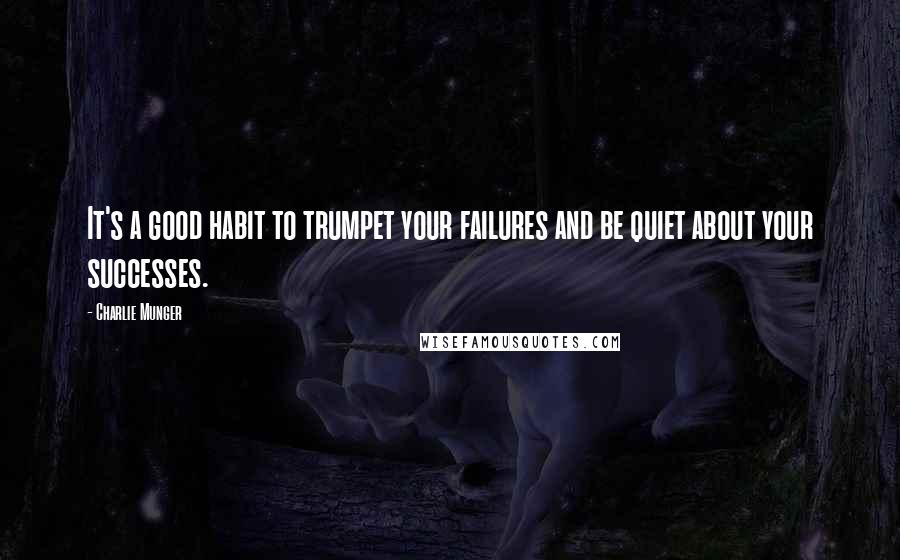 Charlie Munger quotes: It's a good habit to trumpet your failures and be quiet about your successes.