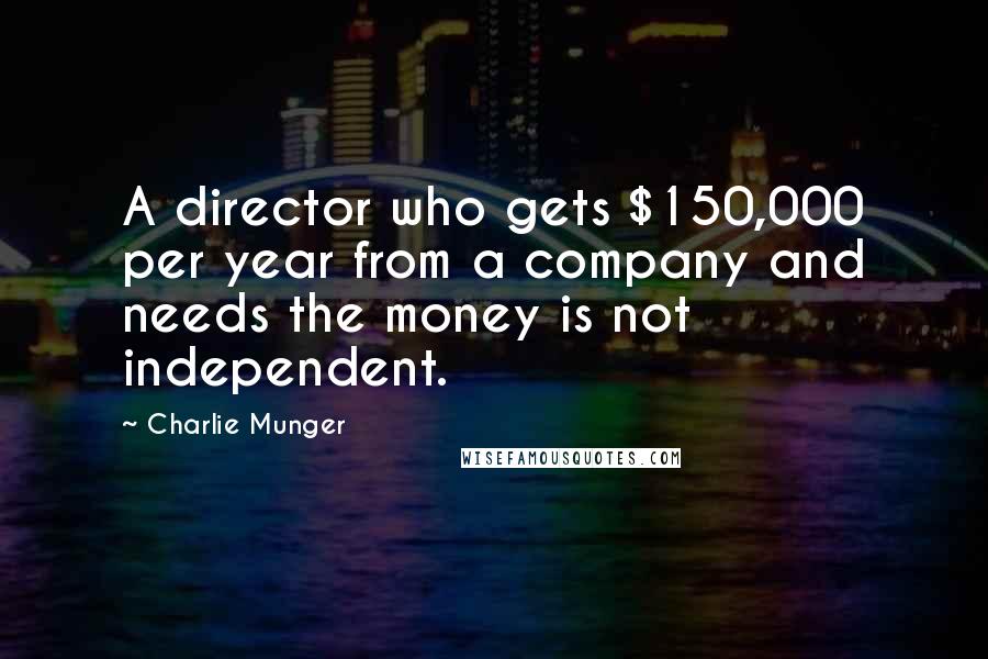 Charlie Munger quotes: A director who gets $150,000 per year from a company and needs the money is not independent.