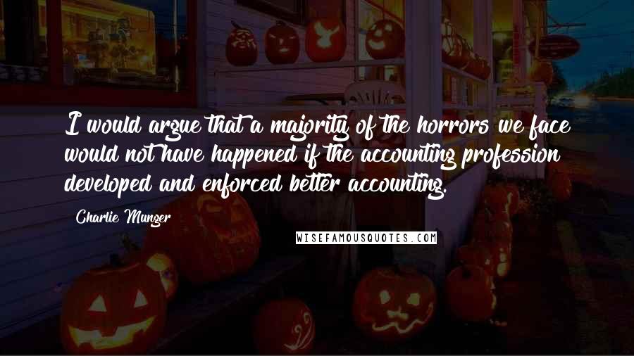 Charlie Munger quotes: I would argue that a majority of the horrors we face would not have happened if the accounting profession developed and enforced better accounting.