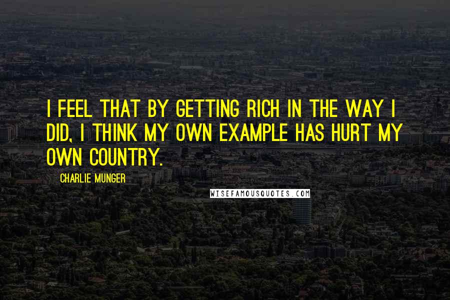 Charlie Munger quotes: I feel that by getting rich in the way I did, I think my own example has hurt my own country.
