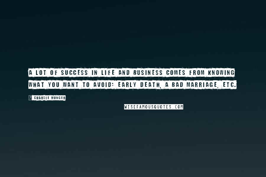 Charlie Munger quotes: A lot of success in life and business comes from knowing what you want to avoid: early death, a bad marriage, etc.