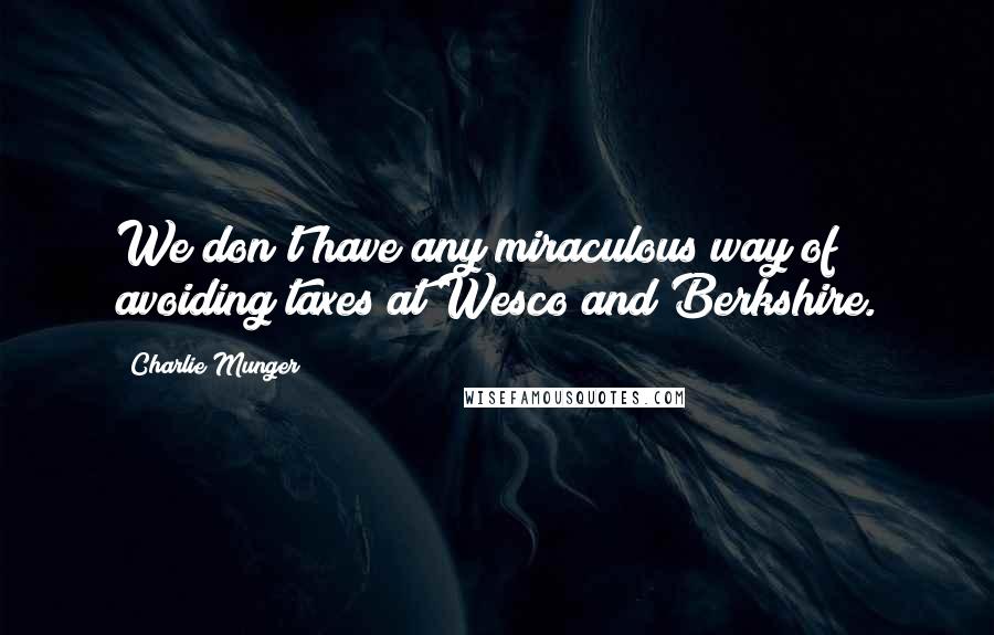 Charlie Munger quotes: We don't have any miraculous way of avoiding taxes at Wesco and Berkshire.