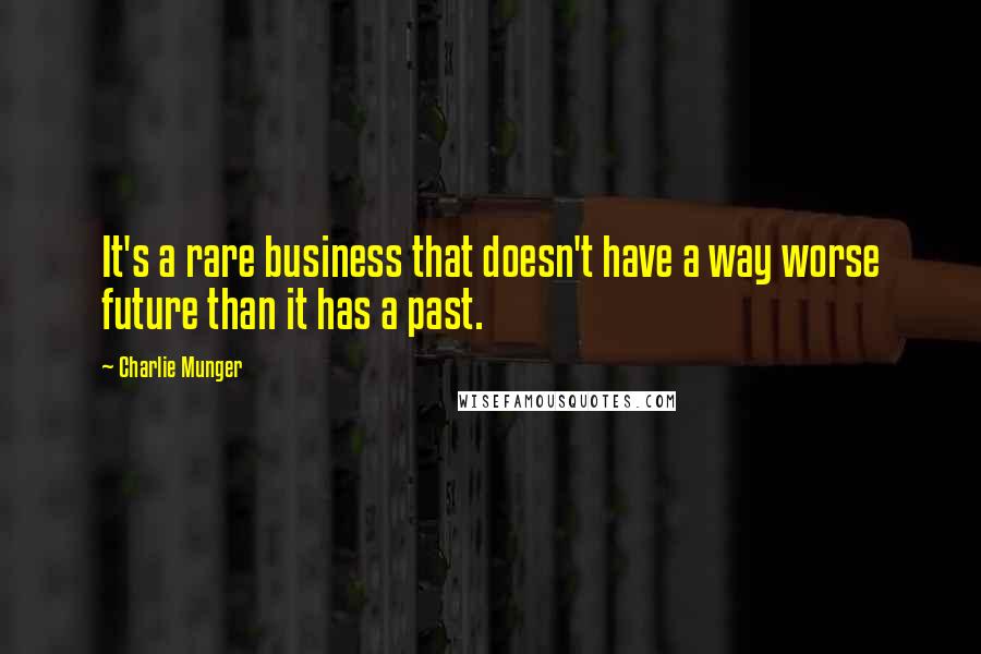 Charlie Munger quotes: It's a rare business that doesn't have a way worse future than it has a past.