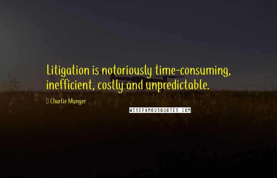 Charlie Munger quotes: Litigation is notoriously time-consuming, inefficient, costly and unpredictable.