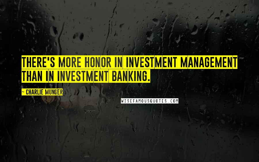 Charlie Munger quotes: There's more honor in investment management than in investment banking.