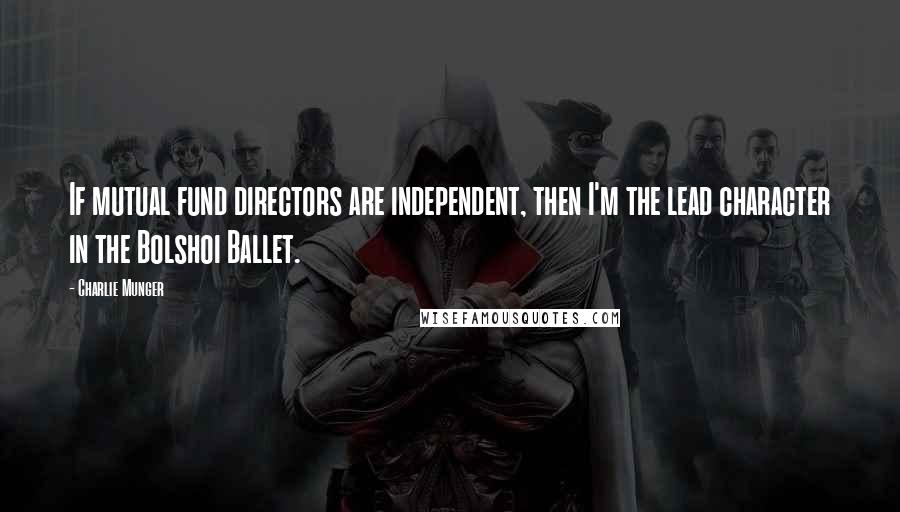 Charlie Munger quotes: If mutual fund directors are independent, then I'm the lead character in the Bolshoi Ballet.