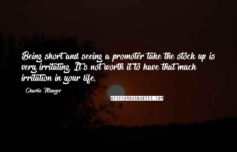 Charlie Munger quotes: Being short and seeing a promoter take the stock up is very irritating. It's not worth it to have that much irritation in your life. Charlie Munger quotes: Being short and seeing a promoter take the stock up is very irritating. It's not worth it to have that much irritation in your life.