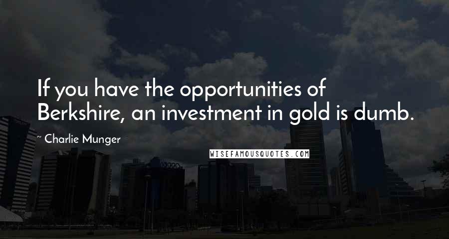 Charlie Munger quotes: If you have the opportunities of Berkshire, an investment in gold is dumb.