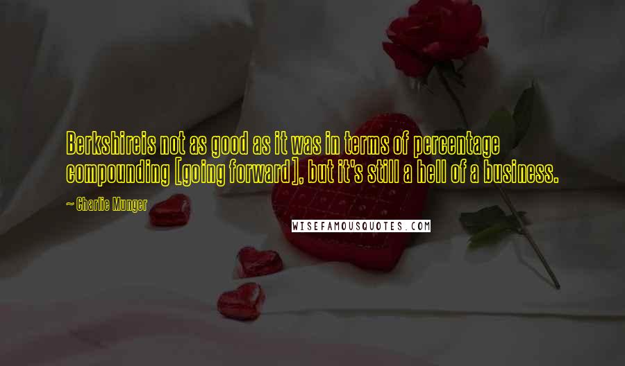 Charlie Munger quotes: Berkshireis not as good as it was in terms of percentage compounding [going forward], but it's still a hell of a business.