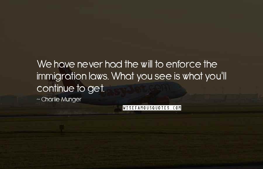 Charlie Munger quotes: We have never had the will to enforce the immigration laws. What you see is what you'll continue to get.