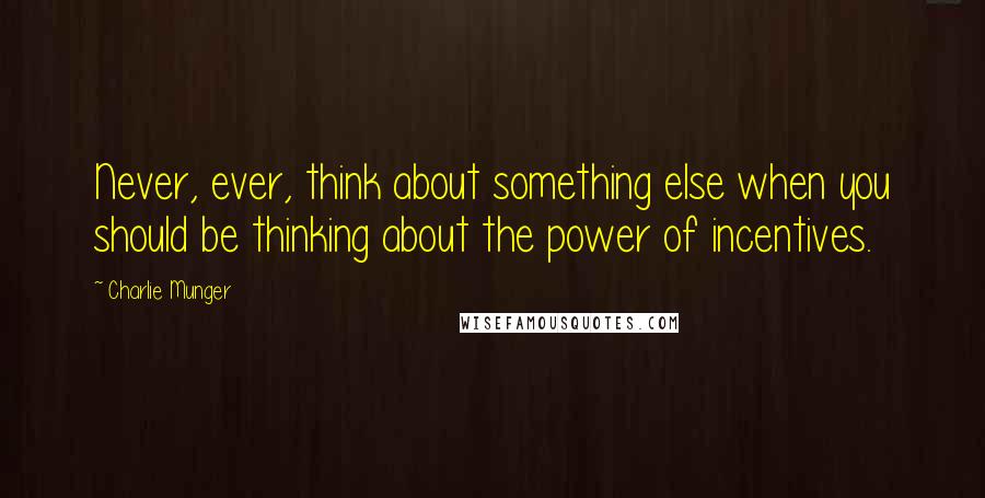 Charlie Munger quotes: Never, ever, think about something else when you should be thinking about the power of incentives.