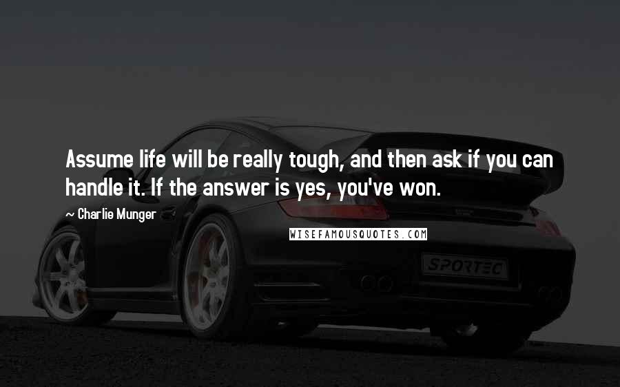 Charlie Munger quotes: Assume life will be really tough, and then ask if you can handle it. If the answer is yes, you've won.