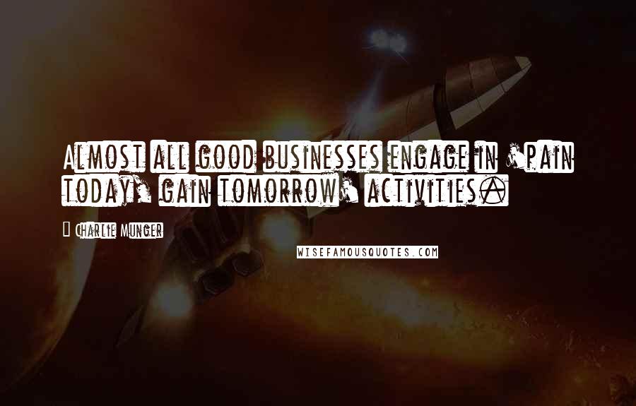 Charlie Munger quotes: Almost all good businesses engage in 'pain today, gain tomorrow' activities.