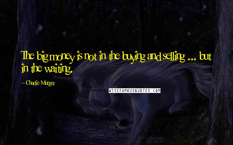 Charlie Munger quotes: The big money is not in the buying and selling ... but in the waiting.