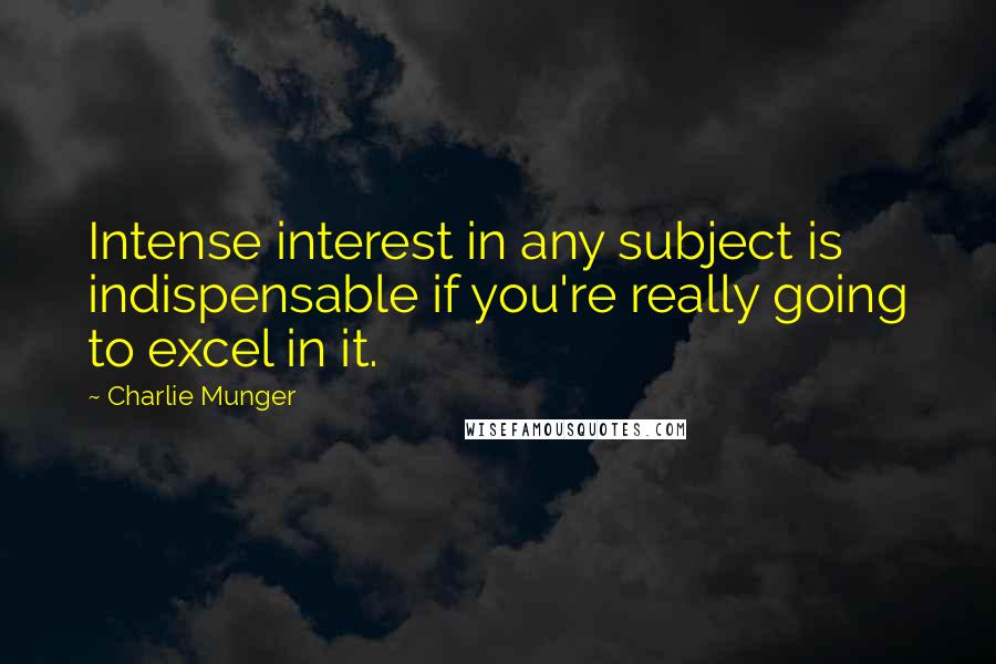 Charlie Munger quotes: Intense interest in any subject is indispensable if you're really going to excel in it.