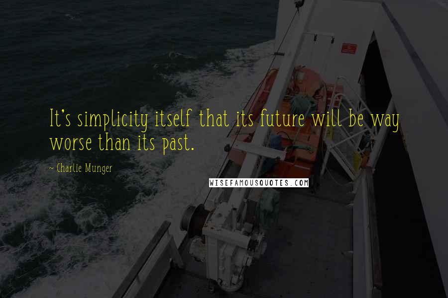 Charlie Munger quotes: It's simplicity itself that its future will be way worse than its past.