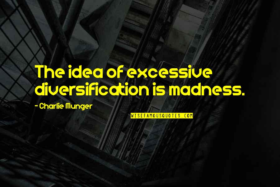 Charlie Munger Quotes By Charlie Munger: The idea of excessive diversification is madness.