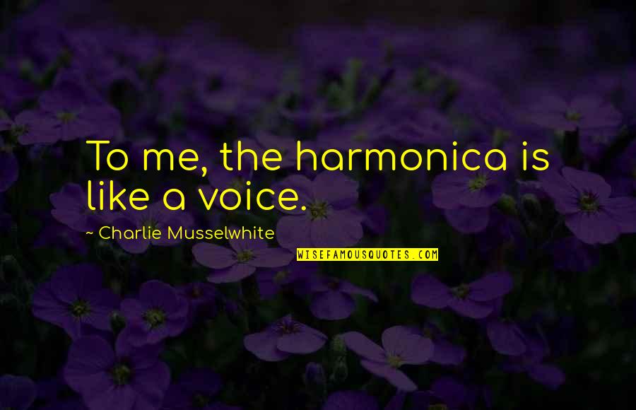 Charlie Musselwhite Quotes By Charlie Musselwhite: To me, the harmonica is like a voice. Charlie Musselwhite Quotes By Charlie Musselwhite: To me, the harmonica is like a voice.