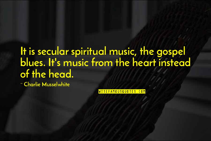 Charlie Musselwhite Quotes By Charlie Musselwhite: It is secular spiritual music, the gospel blues.