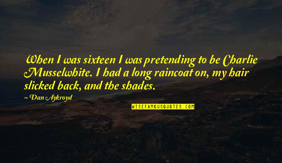 Charlie Musselwhite Quotes By Dan Aykroyd: When I was sixteen I was pretending to Charlie Musselwhite Quotes By Dan Aykroyd: When I was sixteen I was pretending to